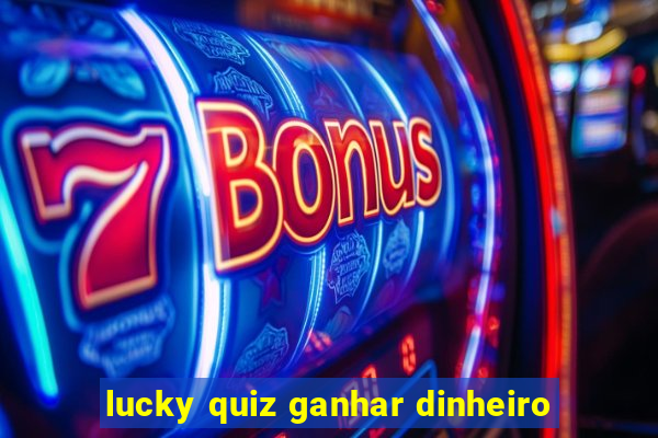 lucky quiz ganhar dinheiro